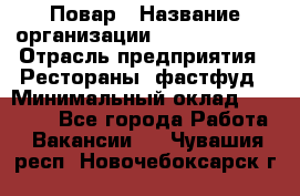 Повар › Название организации ­ Burger King › Отрасль предприятия ­ Рестораны, фастфуд › Минимальный оклад ­ 20 000 - Все города Работа » Вакансии   . Чувашия респ.,Новочебоксарск г.